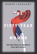 The Fifty-Year Wound: The True Price of America's Cold War Victory - Leebaert, Derek