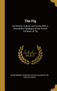 The Fig: Its History, Culture, and Curing With a Descriptive Catalogue of the Known Varieties of Fig