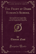 The Fight at Dame Europa's School: Shewing How the German Boy Thrashed the French Boy; And How the English Boy Looked on (Classic Reprint)