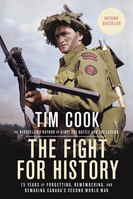 The Fight for History: 75 Years of Forgetting, Remembering, and Remaking Canada's Second World War - Cook, Tim