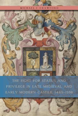 The Fight for Status and Privilege in Late Medieval and Early Modern Castile, 1465-1598 - Crawford, Michael J