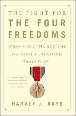 The Fight for the Four Freedoms: What Made FDR and the Greatest Generation Truly Great - Kaye, Harvey J