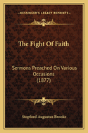 The Fight Of Faith: Sermons Preached On Various Occasions (1877)