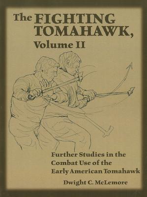 The Fighting Tomahawk, Volume II: Further Studies in the Combat Use of the Early American Tomahawk - McLemore, Dwight C.