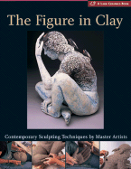 The Figure in Clay: Contemporary Sculpting Techniques by Master Artists - Lark Books (Creator)