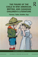 The Figure of the Child in Wwi American, British, and Canadian Children's Literature: Farmer, Tailor, Soldier, Spy