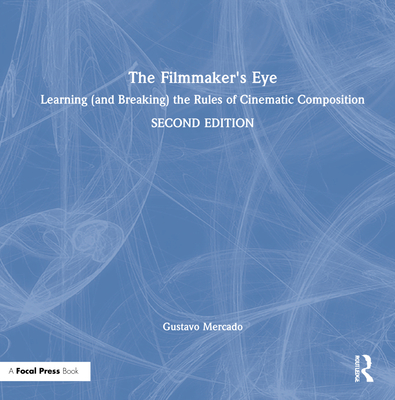 The Filmmaker's Eye: Learning (and Breaking) the Rules of Cinematic Composition - Mercado, Gustavo