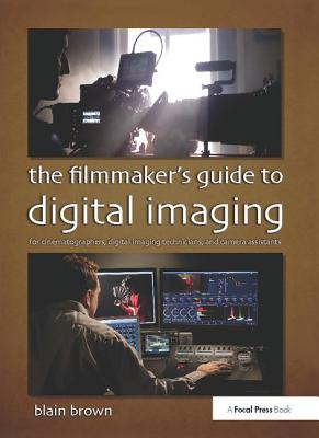 The Filmmaker's Guide to Digital Imaging: For Cinematographers, Digital Imaging Technicians, and Camera Assistants - Brown, Blain