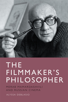 The Filmmaker's Philosopher: Merab Mamardashvili and Russian Cinema - Deblasio, Alyssa