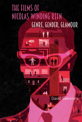 The Films of Nicolas Winding Refn: Genre, Gender, Glamour - Sweeney, David