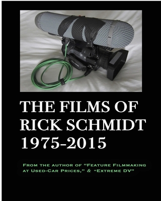 The Films of Rick Schmidt 1975-2015--He wrote "Feature Filmmaking At Used-Car Prices, and "Extreme DV";: DELUXE 1st EDITION-EXPANDED CATALOG w/Links to 20+ FREE MOVIES. - Schmidt, Rick