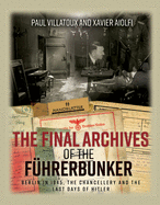 The Final Archives of the FHrerbunker: Berlin in 1945, the Chancellery and the Last Days of Hitler