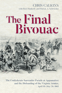 The Final Bivouac: The Confederate Surrender Parade at Appomattox and the Disbanding of the Virginia Armies, April 10-May 20, 1865