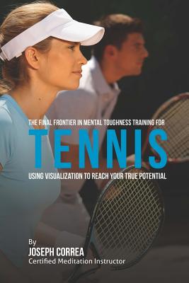 The Final Frontier in Mental Toughness Training for Tennis: Using Visualization to Reach Your True Potential - Correa (Certified Meditation Instructor)