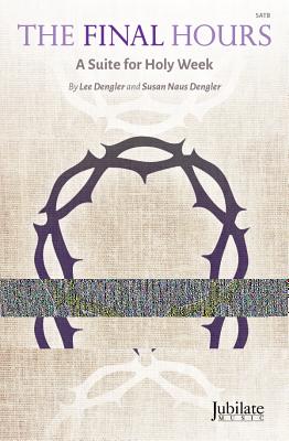 The Final Hours: A Suite for Holy Week (Satb), Choral Score - Dengler, Lee (Composer), and Dengler, Susan Naus (Composer)