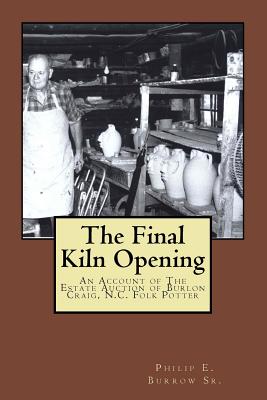 The Final Kiln Opening: A Pictorial Account of the Public Estate Auction of Burlon Craig, N.C. Folk Potter - Burrow Sr, Philip E