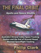 The Final Orbit - Apollo and Space Shuttle: Australia's Orroral Valley Space Tracking Station and the End of Ground-Based Manned Space Flight Tracking