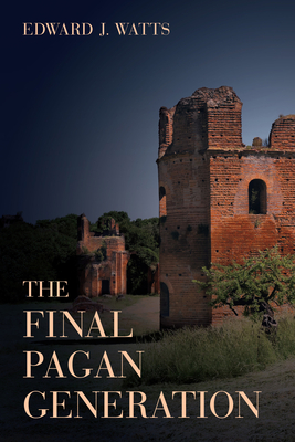 The Final Pagan Generation: Rome's Unexpected Path to Christianity Volume 53 - Watts, Edward J