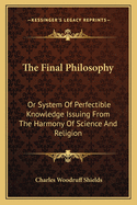 The Final Philosophy: Or System of Perfectible Knowledge Issuing from the Harmony of Science and Religion