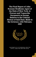 The Final Report of John Romeyn Brodhead, Agent of the State of New-York, to Procure and Transcribe Documents in Europe, Relative to the Colonial History of Said State. Made to the Governor, 12th February, 1845