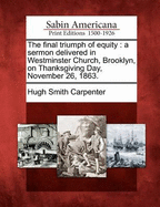 The Final Triumph of Equity: A Sermon Delivered in Westminster Church, Brooklyn, on Thanksgiving Day, November 26, 1863.