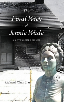 The Final Week of Jennie Wade: A Gettysburg Novel - Chandler, Richard