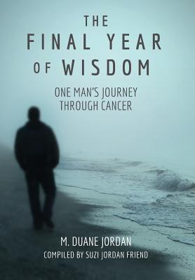 The Final Year of Wisdom: One Man's Journey Through Cancer - Jordan, M Duane, and Friend, Suzi