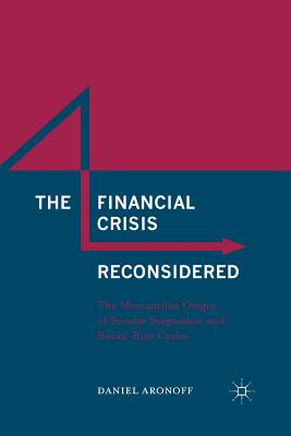 The Financial Crisis Reconsidered: The Mercantilist Origin of Secular Stagnation and Boom-Bust Cycles - Aronoff, Daniel