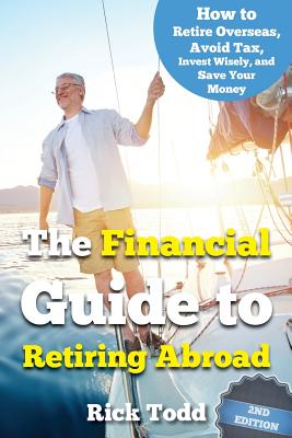 The Financial Guide to Retiring Abroad: How to live overseas and avoid tax, invest wisely, and save your money - Todd, Rick