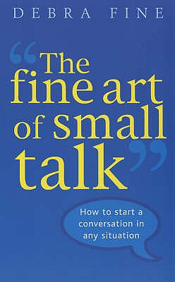 The Fine Art Of Small Talk: How to Start a Conversation, Keep It Going, Build Networking Skills - and Leave a Positive Impression! - Fine, Debra