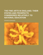 The Fine Arts in England: Their States and Prospects Considered Relatively to National Education