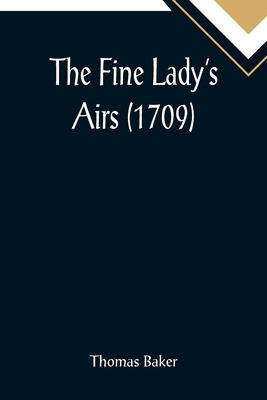 The Fine Lady's Airs (1709) - Baker, Thomas
