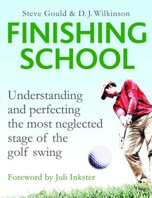 The Finishing School: Understanding and Perfecting the Most Neglected Stage of the Golf Swing - Gould, Steve, and Wilkinson, D. J.