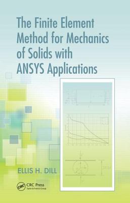 The Finite Element Method for Mechanics of Solids with ANSYS Applications - Dill, Ellis H