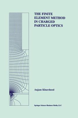 The Finite Element Method in Charged Particle Optics - Khursheed, Anjam