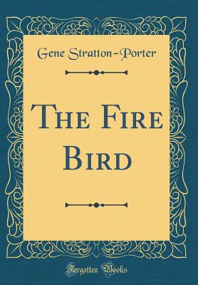 The Fire Bird (Classic Reprint) - Stratton-Porter, Gene