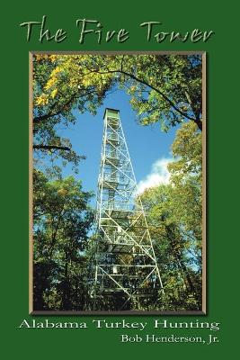 The Fire Tower: Alabama Turkey Hunting - Henderson, Bob, Jr.