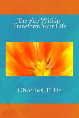 The Fire Within: Transform Your Life - Ellis, Charles L