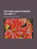 The Firelands Pioneer Volume 13 - Society, Firelands Historical