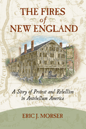 The Fires of New England: A Story of Protest and Rebellion in Antebellum America
