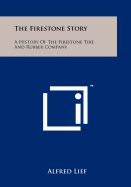 The Firestone Story: A History Of The Firestone Tire And Rubber Company - Lief, Alfred