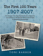 The First 100 Years 1907-2007: The History of the First Baptist Church of Passtown and Its Home in the Beloved Community in Hayti Coatesville, Pennsylvania