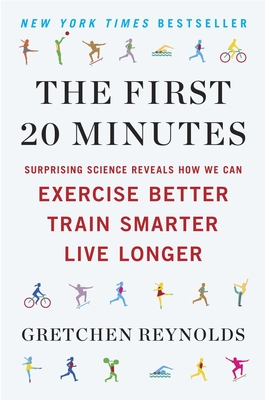 The First 20 Minutes: Surprising Science Reveals How We Can Exercise Better, Train Smarter, Live Longer - Reynolds, Gretchen