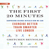 The First 20 Minutes: Surprising Science Reveals How We Can: Exercise Better, Train Smarter, Live Longer - Reynolds, Gretchen, and Saltus, Karen (Read by)