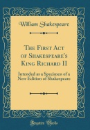 The First Act of Shakespeare's King Richard II: Intended as a Specimen of a New Edition of Shakespeare (Classic Reprint)