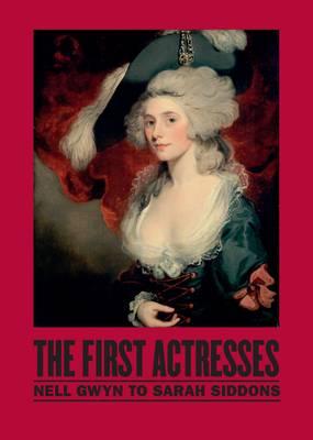 The First Actresses: Nell Gwynn to Sarah Siddons - Perry, Gill, and Roach, Joseph, and West, Shearer