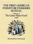 The First American Furniture Finisher's Manual: A Reprint of "The Cabinetmaker's Guide" of 1827