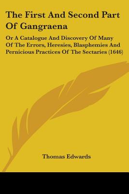 The First And Second Part Of Gangraena: Or A Catalogue And Discovery Of Many Of The Errors, Heresies, Blasphemies And Pernicious Practices Of The Sectaries (1646) - Edwards, Thomas