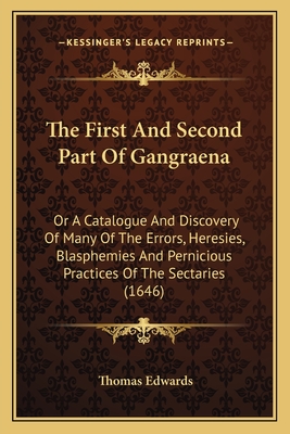 The First and Second Part of Gangraena: Or a Catalogue and Discovery of Many of the Errors, Heresies, Blasphemies and Pernicious Practices of the Sectaries (1646) - Edwards, Thomas