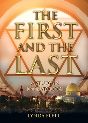 The First and the Last: A Study in Eschatology - Flett, Lynda